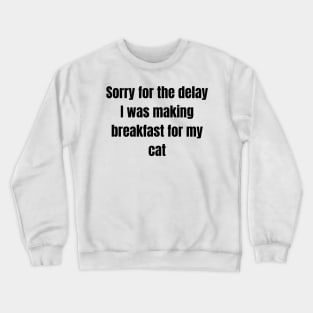 Sorry for the delay I was making breakfast for my cat Crewneck Sweatshirt